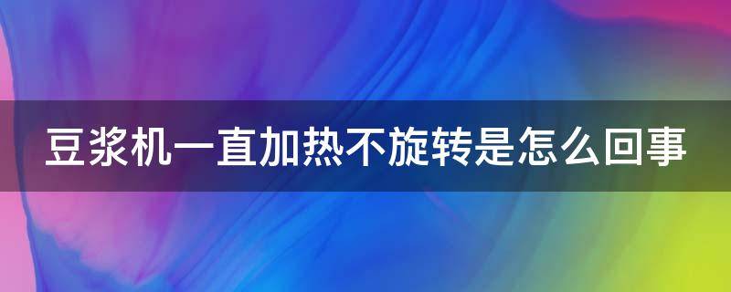 豆浆机一直加热不旋转是怎么回事 豆浆机一直加热不旋转怎么办