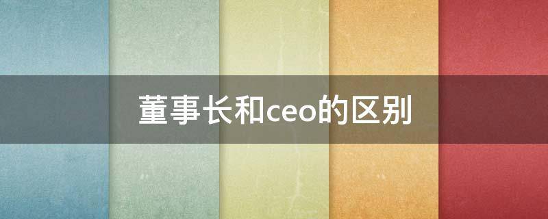 董事长和ceo的区别 董事长和ceo哪个职位高