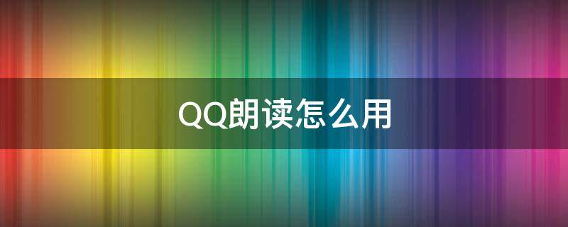 QQ朗读怎么用（qq怎么朗读文字）