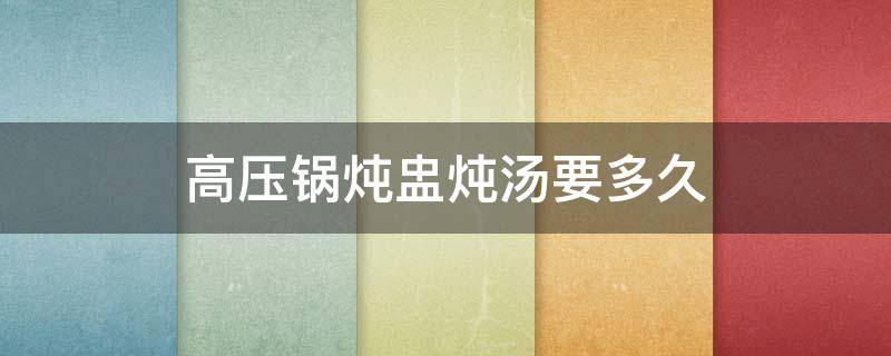 高压锅炖盅炖汤要多久 高压锅隔水炖炖盅需要多久