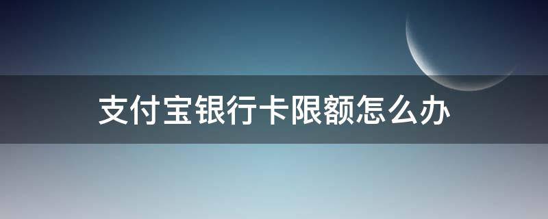 支付宝银行卡限额怎么办 支付宝银行卡限额怎么办解决