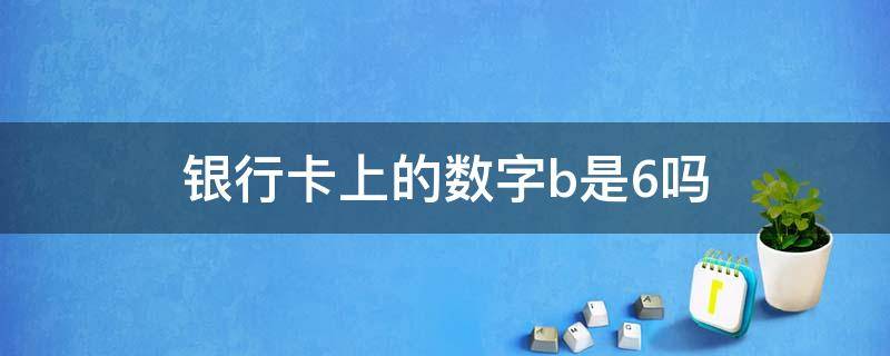 银行卡上的数字b是6吗 银行卡的数字6为什么看着像b