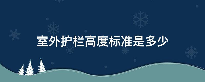 室外护栏高度标准是多少 室外护栏高度国家标准