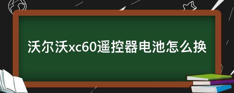 沃尔沃xc60遥控器电池怎么换（新款沃尔沃xc90遥控器电池怎么更换）