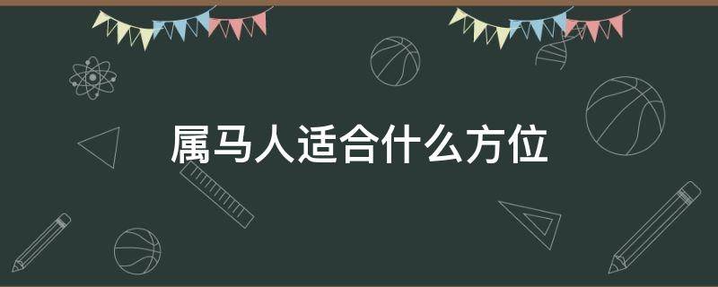 属马人适合什么方位 属马在哪个方位最好