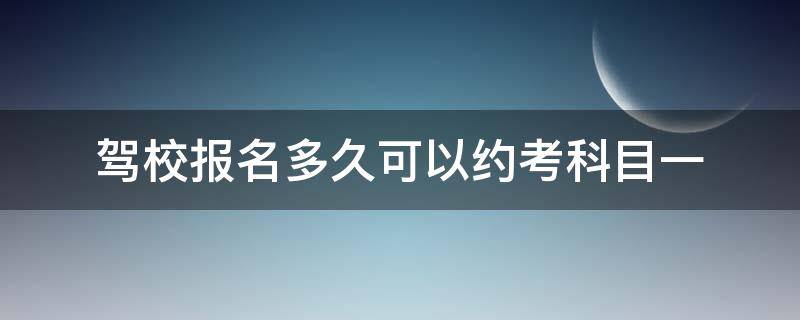 驾校报名多久可以约考科目一 学车报名考试多久可以约科目一