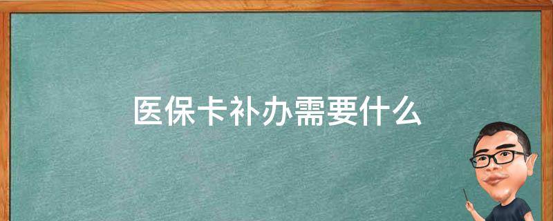 医保卡补办需要什么（医保卡补办需要什么手续 多长时间）