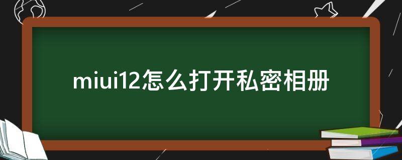 miui12怎么打开私密相册 miui11私密相册怎么打开