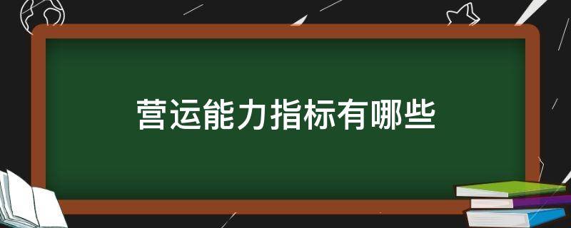 营运能力指标有哪些 营运能力指标有哪些公式