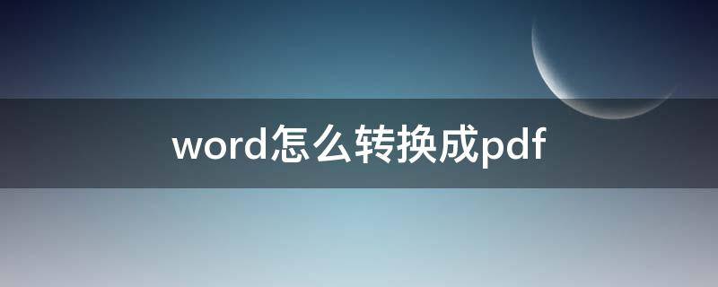 word怎么转换成pdf（word怎么转换成pdf格式）