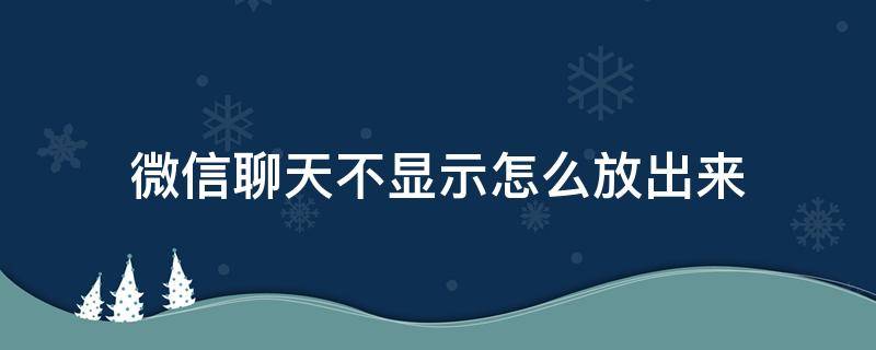 微信聊天不显示怎么放出来 微信那个不显示聊天怎么放出来