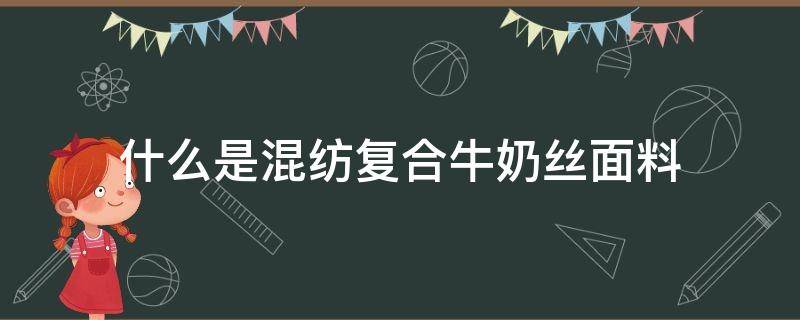 什么是混纺复合牛奶丝面料（牛奶棉和牛奶丝是同一个面料吗）