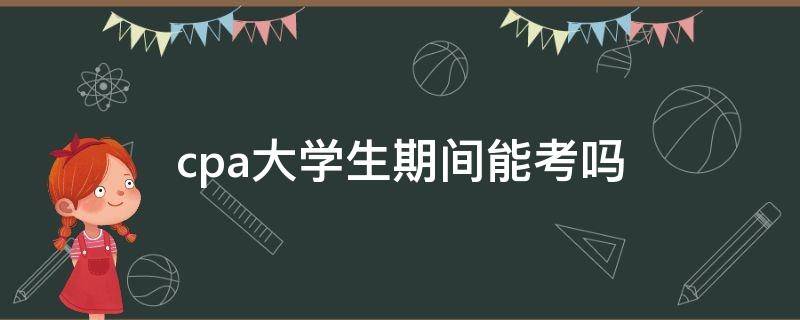 cpa大学生期间能考吗 大学生在校期间能考cpa吗