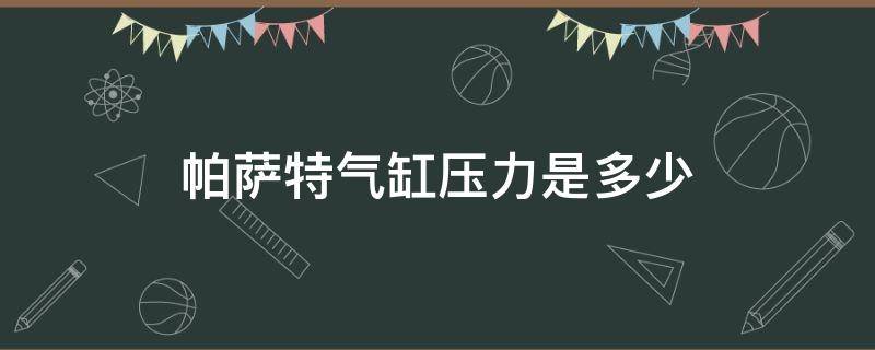 帕萨特气缸压力是多少 帕萨特缸内直喷压力是多少