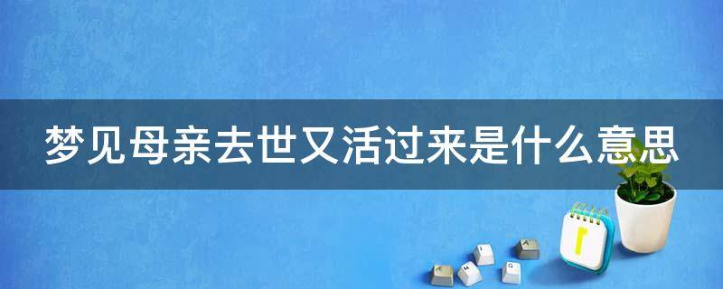 梦见母亲去世又活过来是什么意思 梦见母亲死去又活过来了是什么意思