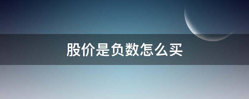 股价是负数怎么买 股价是负数怎么买卖