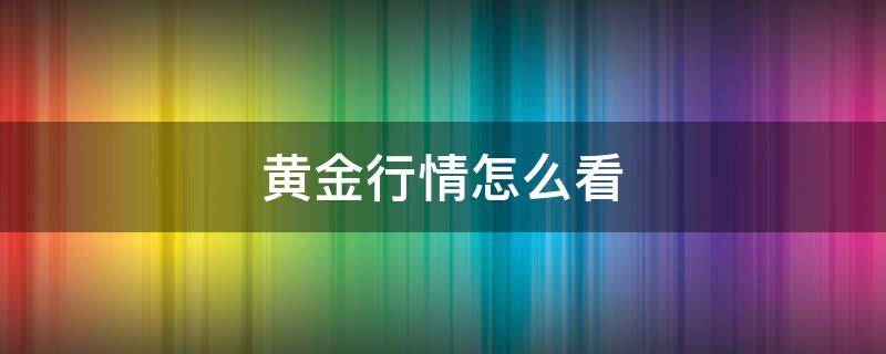 黄金行情怎么看 黄金行情看哪个指数