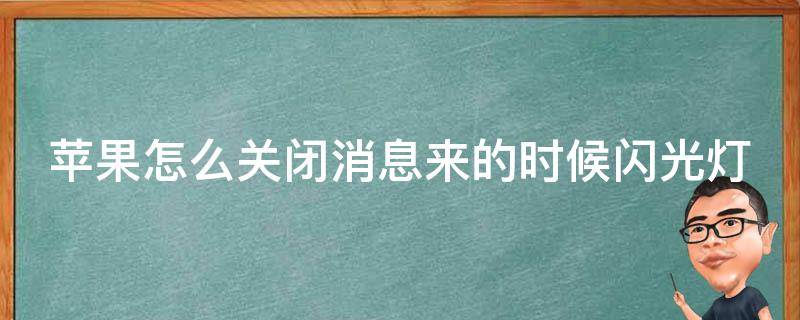 苹果怎么关闭消息来的时候闪光灯（如何关闭iphone来消息的闪灯）