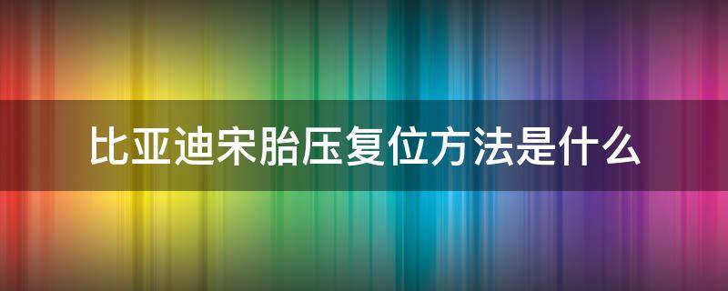 比亚迪宋胎压复位方法是什么 比亚迪宋胎压如何复位