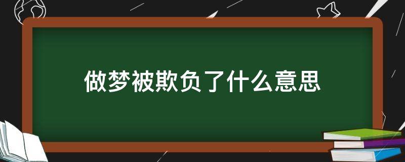 做梦被欺负了什么意思（做梦被人欺负了）