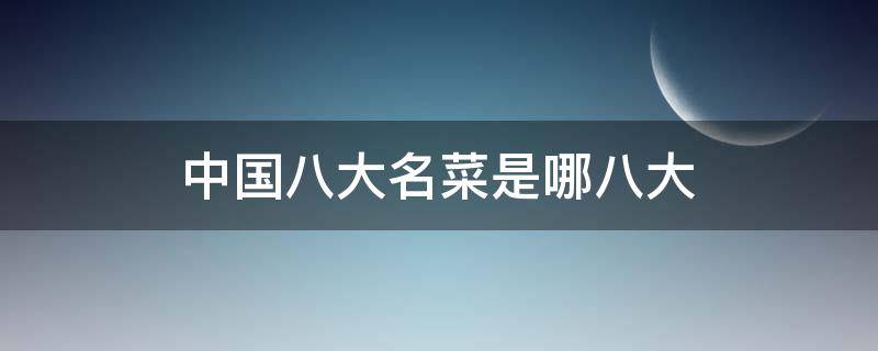 中国八大名菜是哪八大 中国八大名菜是哪八大菜?