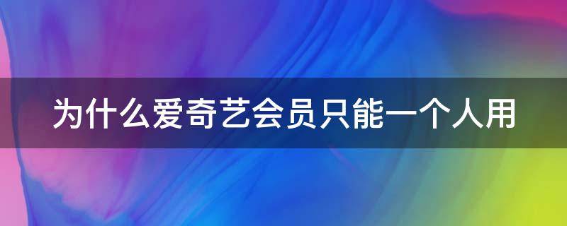 为什么爱奇艺会员只能一个人用 为什么现在爱奇艺会员只能一个人用