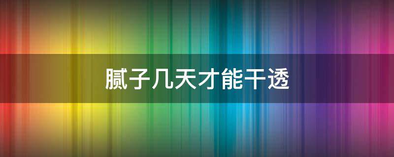 腻子几天才能干透（腻子几天可以干透）