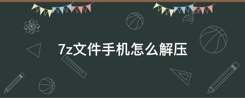 7z文件手机怎么解压 迅雷7z文件手机怎么解压