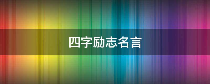 四字励志名言（四字励志名言霸气十足）