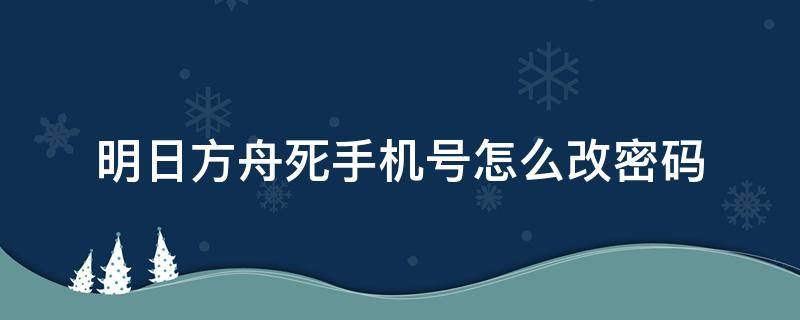 明日方舟死手机号怎么改密码 明日方舟忘记手机号怎么改密码