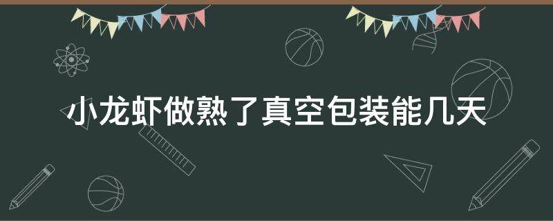 小龙虾做熟了真空包装能几天 小龙虾可以真空打包吗