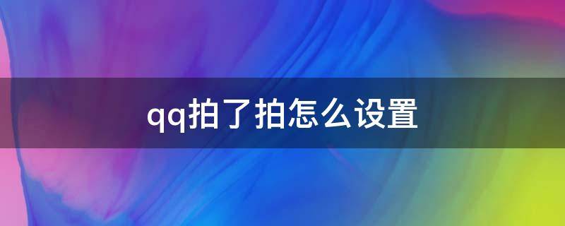 qq拍了拍怎么设置 QQ拍了拍怎么设置后边的文字搞笑