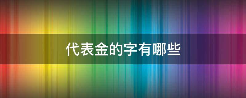 代表金的字有哪些（属金的字有哪些）