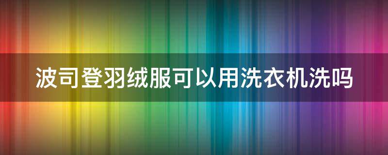 波司登羽绒服可以用洗衣机洗吗 羽绒服能用洗衣机洗吗