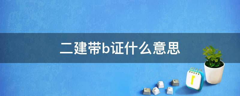 二建带b证什么意思 二建带B证