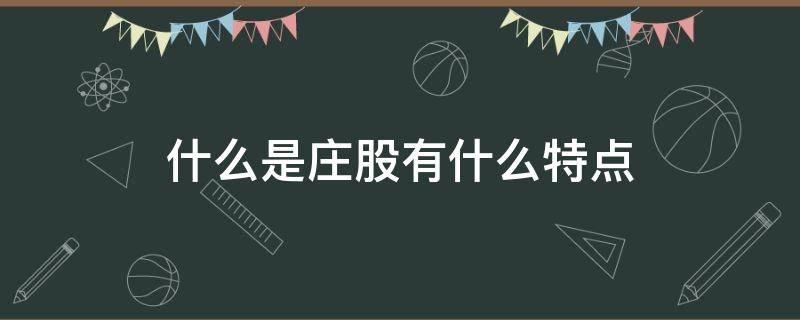 什么是庄股有什么特点（庄股特征有哪些?庄股的特点是什么）