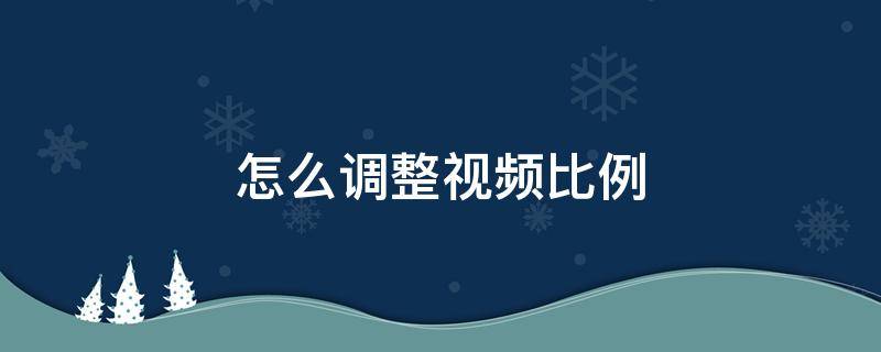 怎么调整视频比例（百度怎么调整视频比例）