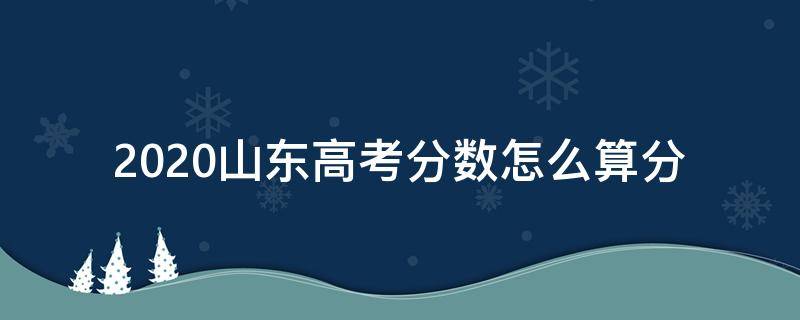 2020山东高考分数怎么算分 2020年山东高考分数怎么算