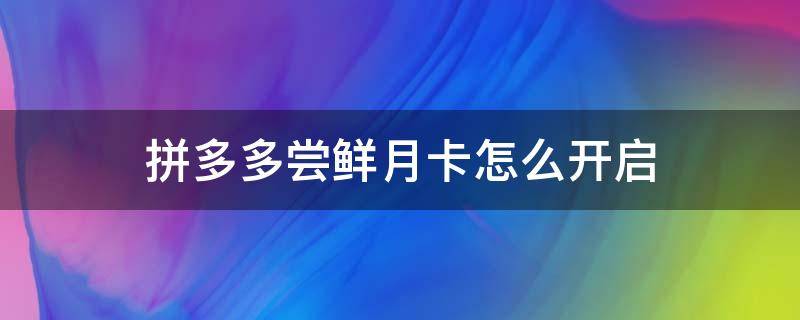 拼多多尝鲜月卡怎么开启 拼多多尝鲜月卡怎么使用