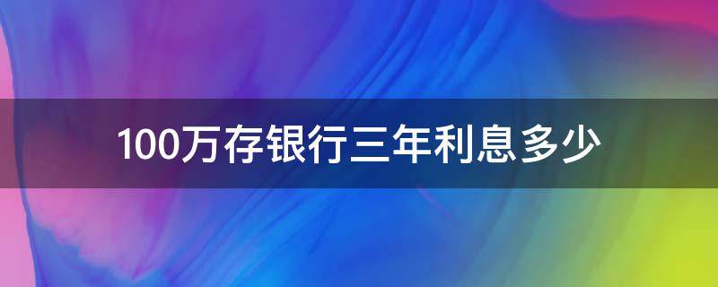 100万存银行三年利息多少 100万存银行存三年利息多少