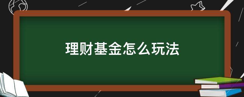 理财基金怎么玩法 基金怎么玩