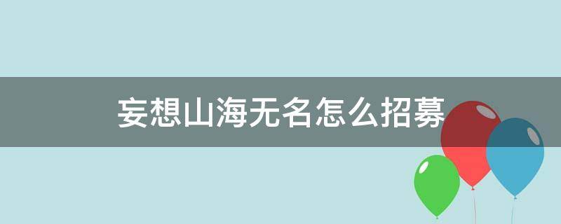 妄想山海无名怎么招募（妄想山海怎么招募啊星）