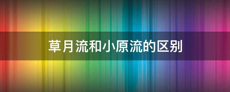 草月流和小原流的区别（小原流草月流有啥区别）