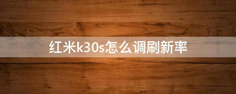 红米k30s怎么调刷新率（红米k30s如何调整刷新率）