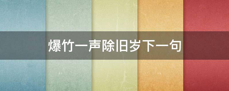 爆竹一声除旧岁下一句 爆竹声声辞旧岁的下一句