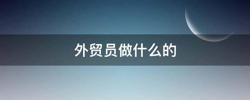 外贸员做什么的 外贸员干什么的