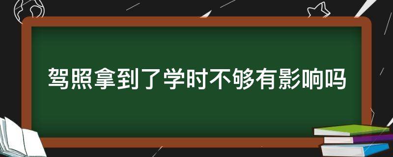 驾照拿到了学时不够有影响吗 驾照拿了学时不够有什么影响吗