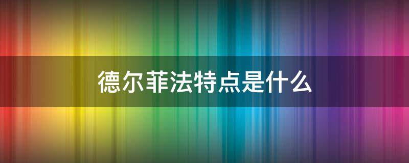 德尔菲法特点是什么 德尔菲法的显著特点