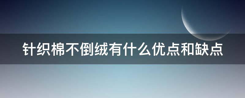 针织棉不倒绒有什么优点和缺点（针织棉布）