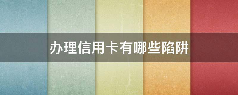 办理信用卡有哪些陷阱（办信用卡最新骗局有什么风险）